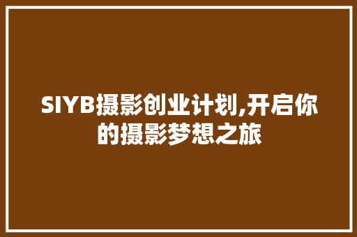 SIYB摄影创业计划,开启你的摄影梦想之旅
