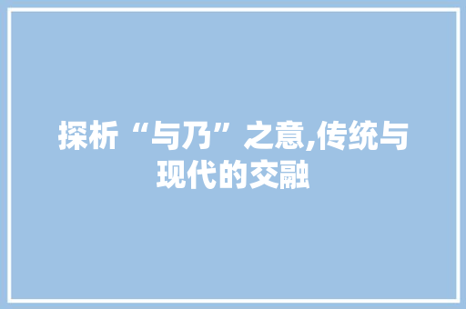 探析“与乃”之意,传统与现代的交融