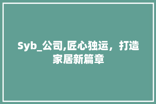 Syb_公司,匠心独运，打造家居新篇章
