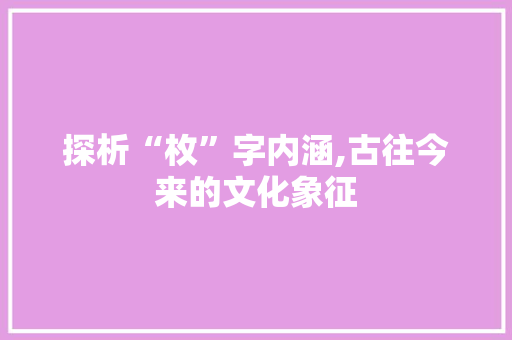 探析“枚”字内涵,古往今来的文化象征