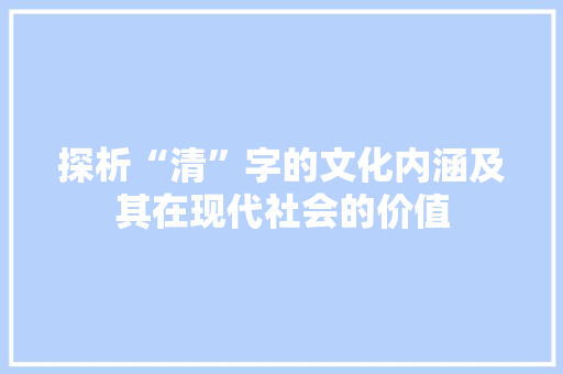 探析“清”字的文化内涵及其在现代社会的价值
