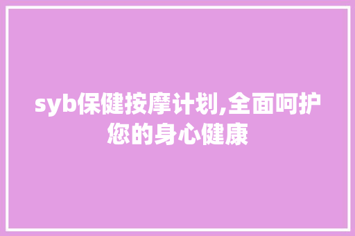 syb保健按摩计划,全面呵护您的身心健康