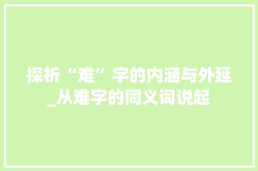 探析“难”字的内涵与外延_从难字的同义词说起