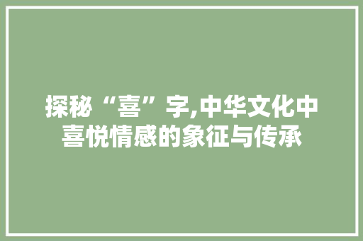 探秘“喜”字,中华文化中喜悦情感的象征与传承