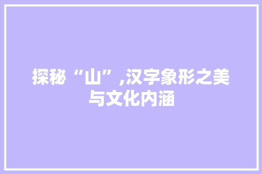 探秘“山”,汉字象形之美与文化内涵
