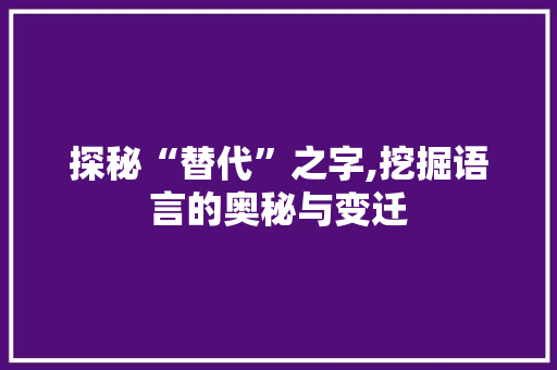 探秘“替代”之字,挖掘语言的奥秘与变迁