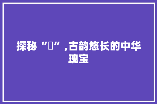 探秘“瑀”,古韵悠长的中华瑰宝