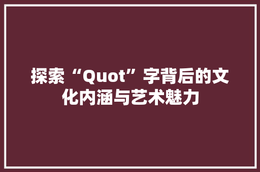 探索“Quot”字背后的文化内涵与艺术魅力