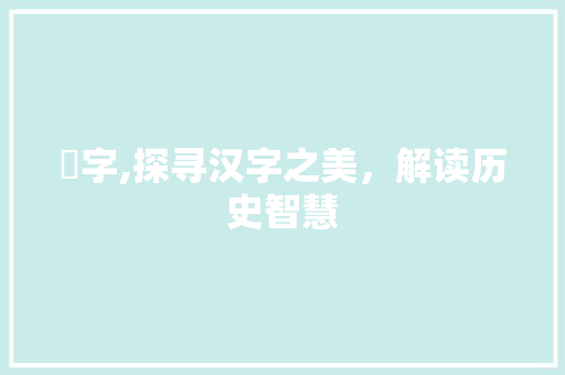 掲字,探寻汉字之美，解读历史智慧