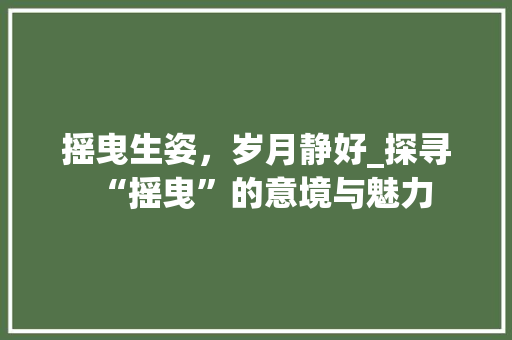 摇曳生姿，岁月静好_探寻“摇曳”的意境与魅力