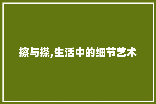 擦与搽,生活中的细节艺术