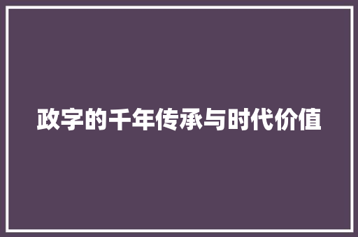 政字的千年传承与时代价值
