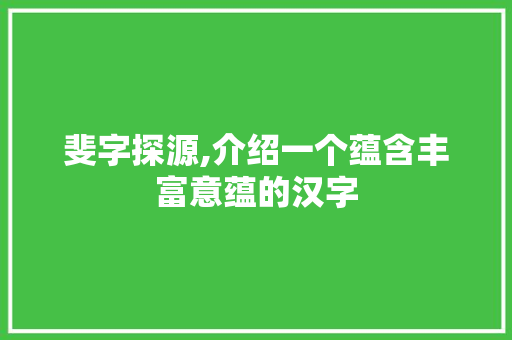 斐字探源,介绍一个蕴含丰富意蕴的汉字