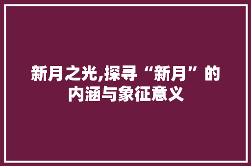 新月之光,探寻“新月”的内涵与象征意义