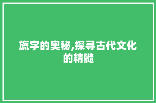 旒字的奥秘,探寻古代文化的精髓