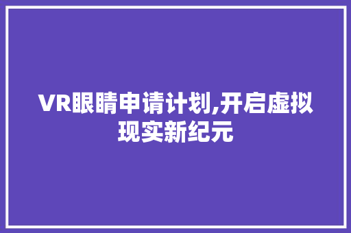 VR眼睛申请计划,开启虚拟现实新纪元