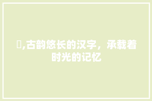 晞,古韵悠长的汉字，承载着时光的记忆