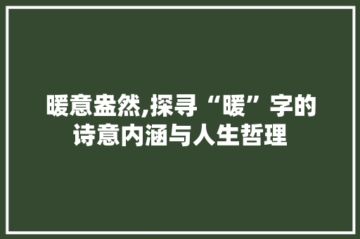 暖意盎然,探寻“暖”字的诗意内涵与人生哲理