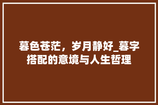 暮色苍茫，岁月静好_暮字搭配的意境与人生哲理