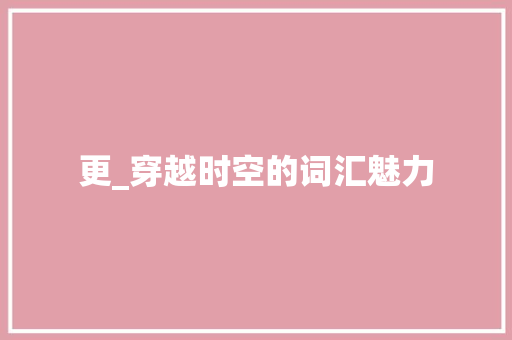 更_穿越时空的词汇魅力 短语