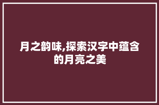 月之韵味,探索汉字中蕴含的月亮之美