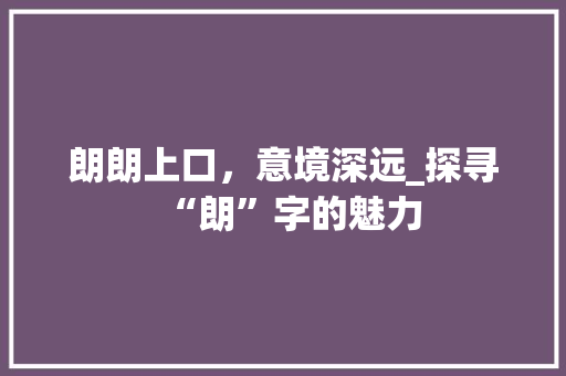 朗朗上口，意境深远_探寻“朗”字的魅力