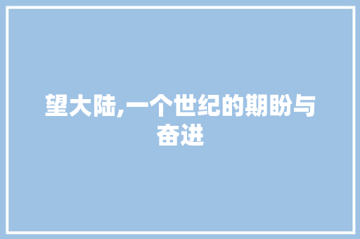 望大陆,一个世纪的期盼与奋进