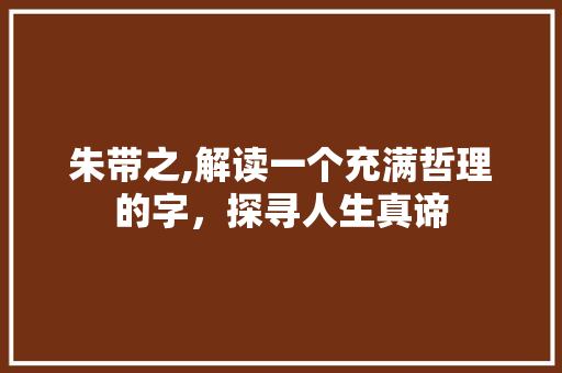 朱带之,解读一个充满哲理的字，探寻人生真谛