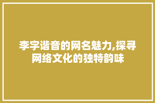 李字谐音的网名魅力,探寻网络文化的独特韵味