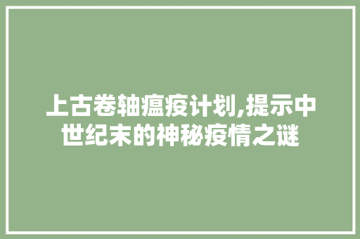 上古卷轴瘟疫计划,提示中世纪末的神秘疫情之谜