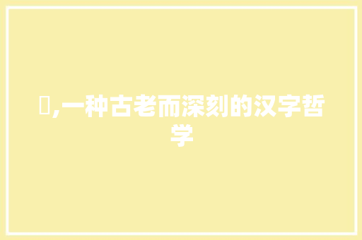 杕,一种古老而深刻的汉字哲学