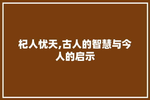 杞人忧天,古人的智慧与今人的启示