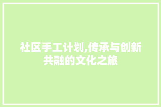 社区手工计划,传承与创新共融的文化之旅