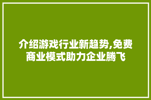 介绍游戏行业新趋势,免费商业模式助力企业腾飞