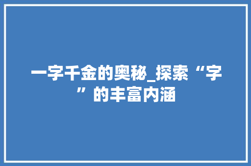 一字千金的奥秘_探索“字”的丰富内涵