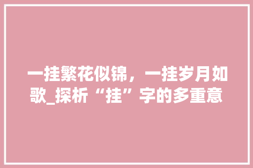 一挂繁花似锦，一挂岁月如歌_探析“挂”字的多重意蕴