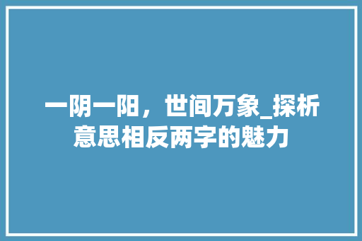 一阴一阳，世间万象_探析意思相反两字的魅力