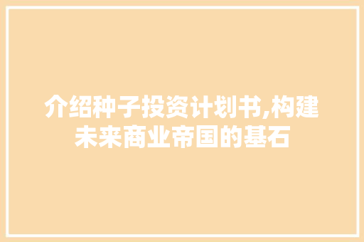 介绍种子投资计划书,构建未来商业帝国的基石