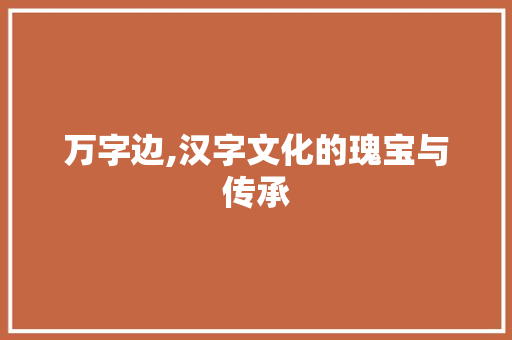 万字边,汉字文化的瑰宝与传承