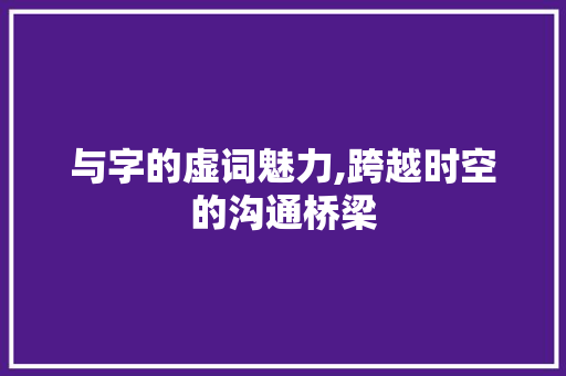 与字的虚词魅力,跨越时空的沟通桥梁