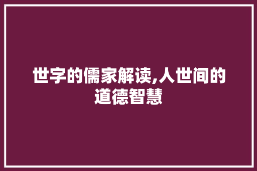 世字的儒家解读,人世间的道德智慧