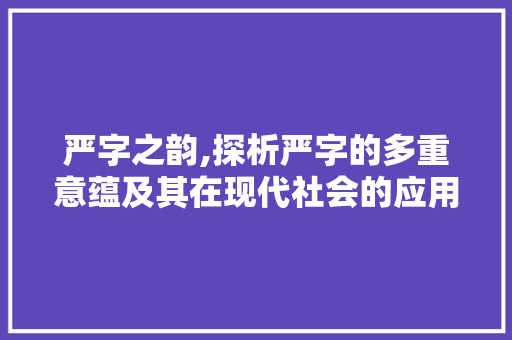 严字之韵,探析严字的多重意蕴及其在现代社会的应用