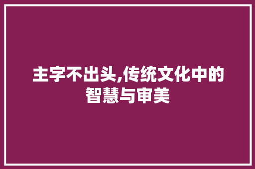 主字不出头,传统文化中的智慧与审美