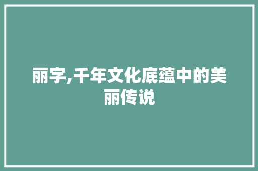 丽字,千年文化底蕴中的美丽传说