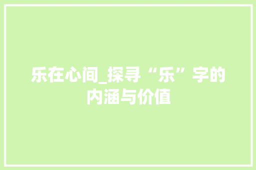 乐在心间_探寻“乐”字的内涵与价值