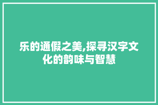 乐的通假之美,探寻汉字文化的韵味与智慧
