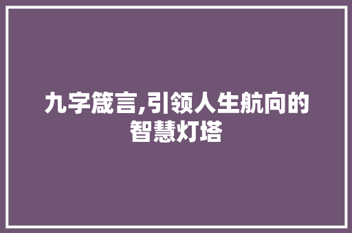 九字箴言,引领人生航向的智慧灯塔 成语汇编
