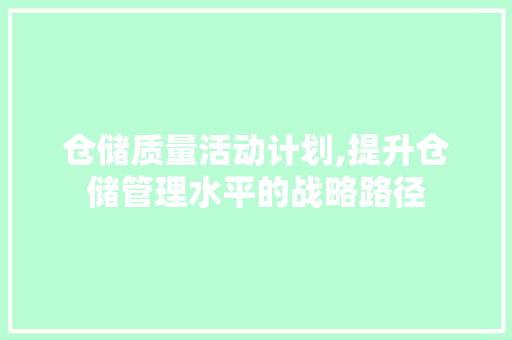 仓储质量活动计划,提升仓储管理水平的战略路径