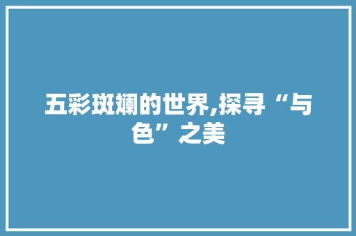 五彩斑斓的世界,探寻“与色”之美
