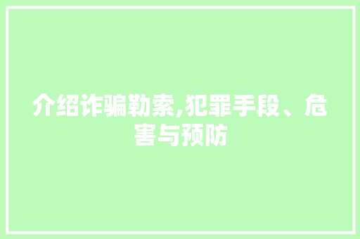 介绍诈骗勒索,犯罪手段、危害与预防